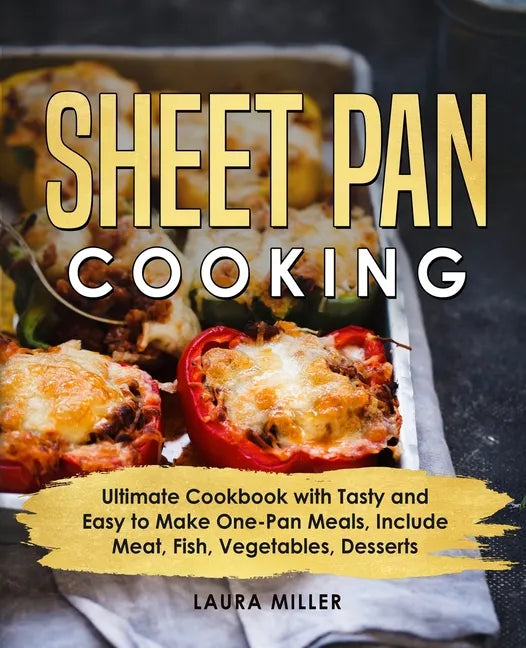 Sheet Pan Cooking: Ultimate Cookbook with Tasty and Easy to Make One-Pan Meals, Include Meat, Fish, Vegetables, Desserts - Paperback