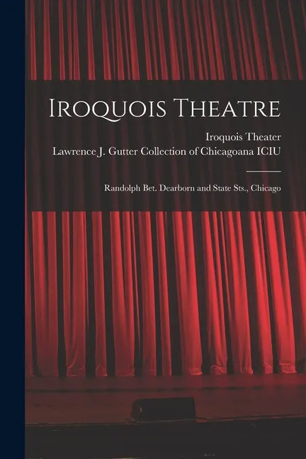 Iroquois Theatre: Randolph Bet. Dearborn and State Sts., Chicago - Paperback