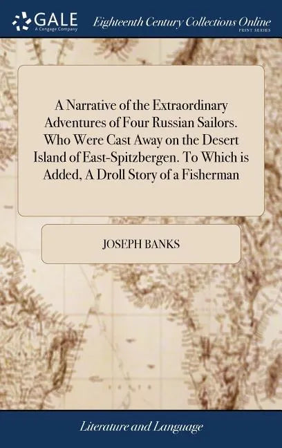 A Narrative of the Extraordinary Adventures of Four Russian Sailors. Who Were Cast Away on the Desert Island of East-Spitzbergen. To Which is Added, A - Hardcover