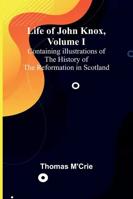 Life of John Knox, Volume I: Containing Illustrations of the History of the Reformation in Scotland - Paperback