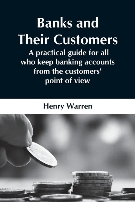 Banks And Their Customers; A Practical Guide For All Who Keep Banking Accounts From The Customers' Point Of View - Paperback