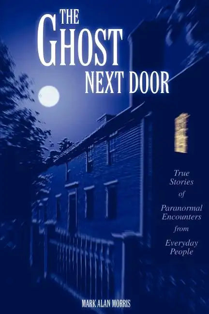 The Ghost Next Door: True Stories of Paranormal Encounters from Everyday People - Paperback