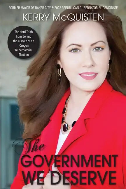The Government We Deserve: The Hard Truth from Behind the Curtain of an Oregon Gubernatorial Election - Paperback