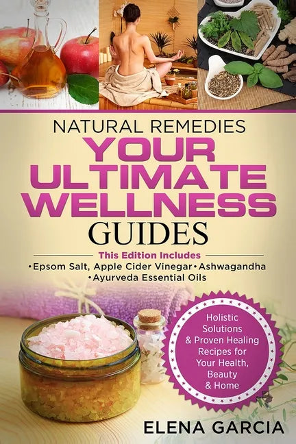 Natural Remedies: YOUR ULTIMATE WELLNESS GUIDES: Epsom Salt, Apple Cider Vinegar, Ashwagandha & Ayurveda Essential Oils - Paperback