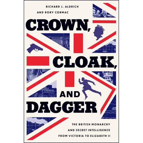 Crown, Cloak, and Dagger: The British Monarchy and Secret Intelligence from Victoria to Elizabeth II - Hardcover