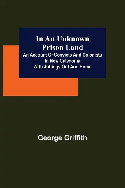 In an Unknown Prison Land; An account of convicts and colonists in New Caledonia with jottings out and home - Paperback