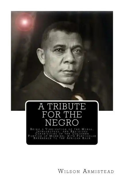 A Tribute for the Negro: Being a Vindication of the Moral, Intellectual, and Religious Capabilities of the Coloured Portion of Mankind; with Pa - Paperback