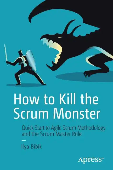 How to Kill the Scrum Monster: Quick Start to Agile Scrum Methodology and the Scrum Master Role - Paperback