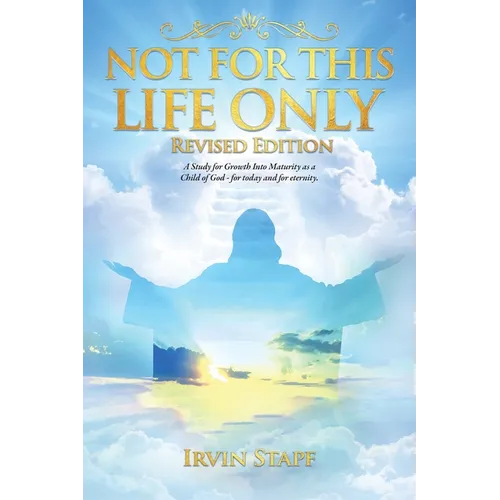 Not For This Life Only: A Study for Growth Into Maturity as a Child of God - for today and for eternity - Paperback