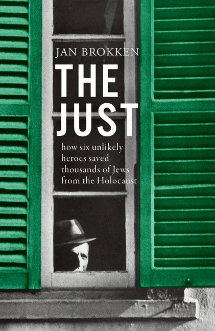 The Just: How Six Unlikely Heroes Saved Thousands of Jews from the Holocaust - Hardcover