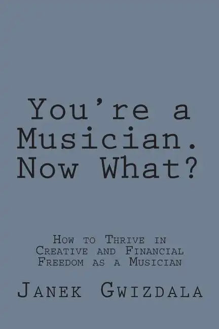 You're a Musician. Now What?: How to thrive in creative and financial freedom as a musician - Paperback