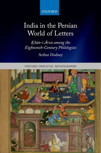 India in the Persian World of Letters: Ḳhān-I Ārzū Among the Eighteenth-Century Philologists - Hardcover