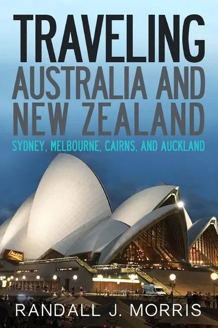 Traveling Australia and New Zealand: Sydney, Melbourne, Cairns, and Auckland - Paperback