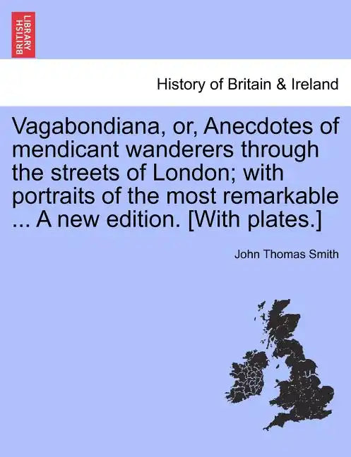 Vagabondiana, Or, Anecdotes of Mendicant Wanderers Through the Streets of London; With Portraits of the Most Remarkable ... a New Edition. [With Plate - Paperback