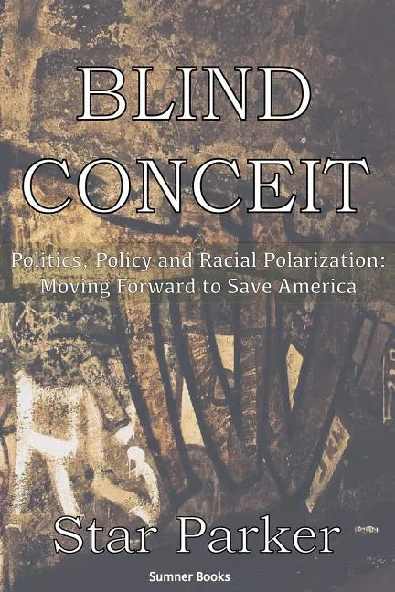 Blind Conceit: Politics, Policy and Racial Polarization: Moving Forward to Save America - Paperback