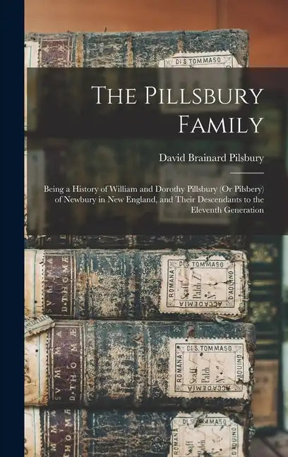 The Pillsbury Family: Being a History of William and Dorothy Pillsbury (Or Pilsbery) of Newbury in New England, and Their Descendants to the - Hardcover