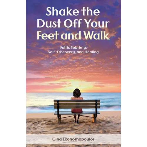 Shake the Dust Off Your Feet and Walk: Faith, Sobriety, Self-Discovery, and Healing. A Memoir - Paperback