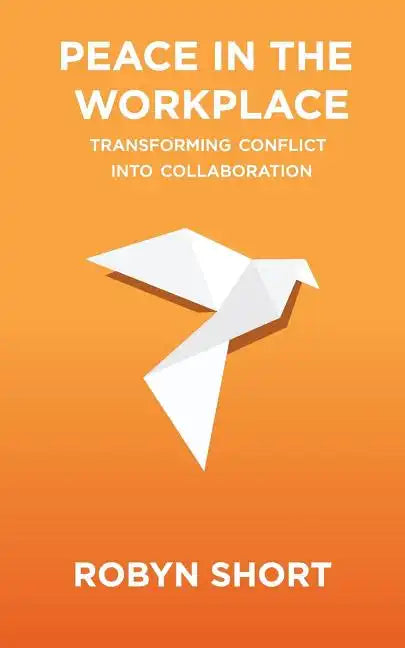 Peace in the Workplace: Transforming Conflict Into Collaboration - Paperback