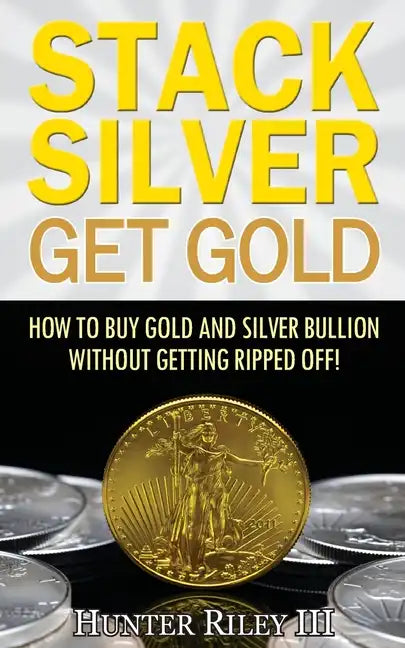 Stack Silver Get Gold: How To Buy Gold And Silver Bullion Without Getting Ripped Off! - Paperback