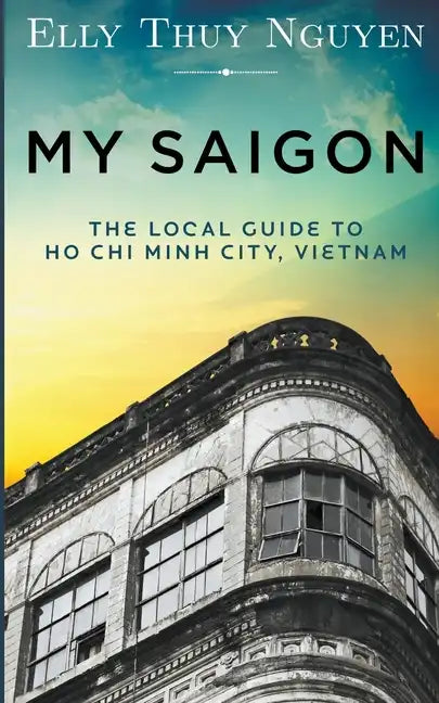My Saigon: The Local Guide to Ho Chi Minh City, Vietnam - Paperback