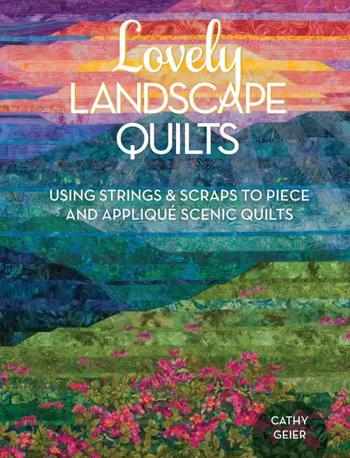 Lovely Landscape Quilts: Using Strings and Scraps to Piece and Applique Scenic Quilts - Paperback