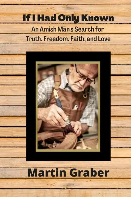 If I Had Only Known: An Amish Man's Search for Truth, Freedom, Fatih, and Love - Paperback