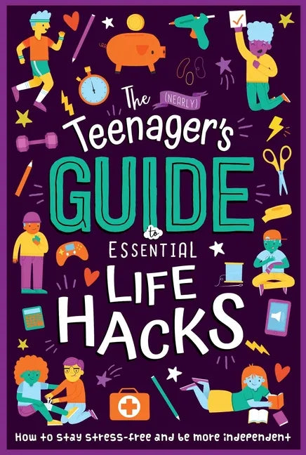 The (Nearly) Teenager's Guide to Essential Life Hacks: How to Stay Stress-Free and Be More Independent - Paperback