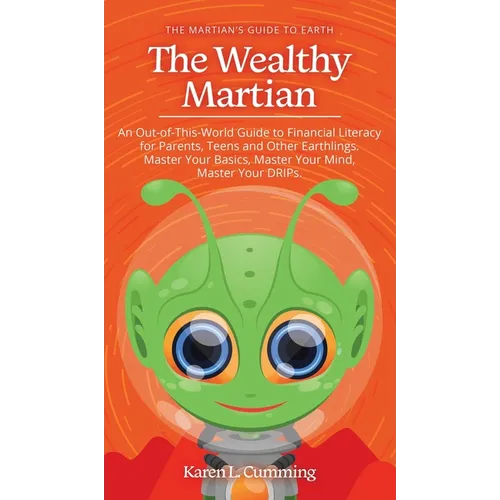 The Wealthy Martian: An Out-Of-This-World Guide to Financial Literacy for Parents, Teens and Other Earthlings. Master Your Basics, Master Y - Hardcover