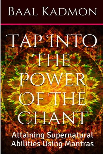 Tap Into The Power Of The Chant: Attaining Supernatural Abilities Using Mantras - Paperback