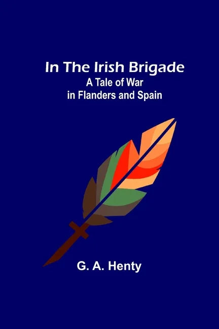 In the Irish Brigade; A Tale of War in Flanders and Spain - Paperback