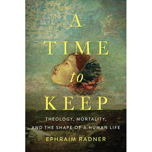 A Time to Keep: Theology, Mortality, and the Shape of a Human Life - Hardcover