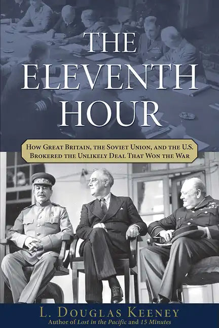 The Eleventh Hour: How Great Britain, the Soviet Union, and the U.S. Brokered the Unlikely Deal That Won the War - Hardcover