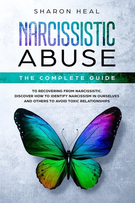 Narcissistic Abuse: The Complete Guide to Recovering From Narcissistic Abuse - Discover How to Identify Narcissism in Ourselves and Others - Paperback