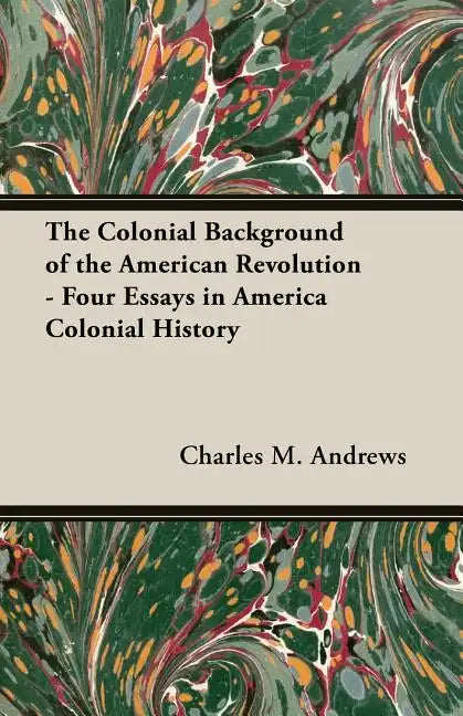 The Colonial Background of the American Revolution - Four Essays in America Colonial History - Paperback