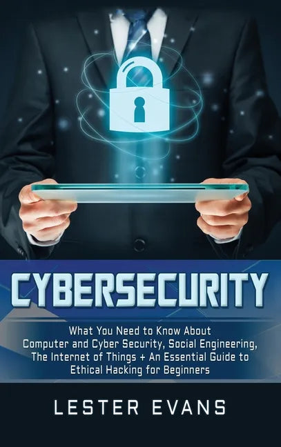 Cybersecurity: What You Need to Know About Computer and Cyber Security, Social Engineering, The Internet of Things + An Essential Gui - Hardcover