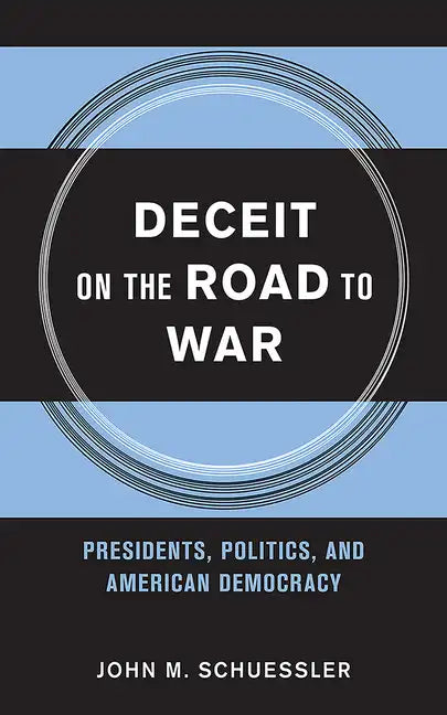 Deceit on the Road to War: Presidents, Politics, and American Democracy - Hardcover