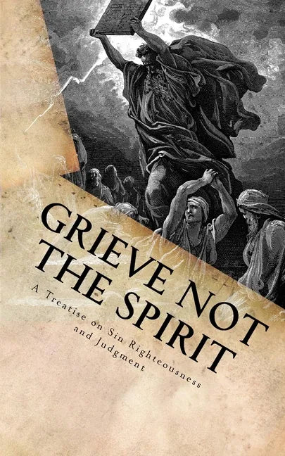 Grieve Not The Spirit: A Treatise on Sin, Righteousness and Judgment - Paperback