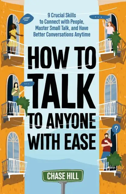 How to Talk to Anyone with Ease: 9 Crucial Skills to Connect with People, Master Small Talk, and Have Better Conversations Anytime - Paperback