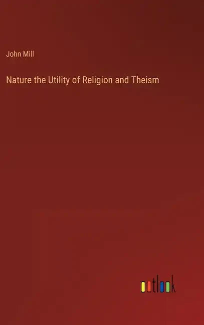 Nature the Utility of Religion and Theism - Hardcover