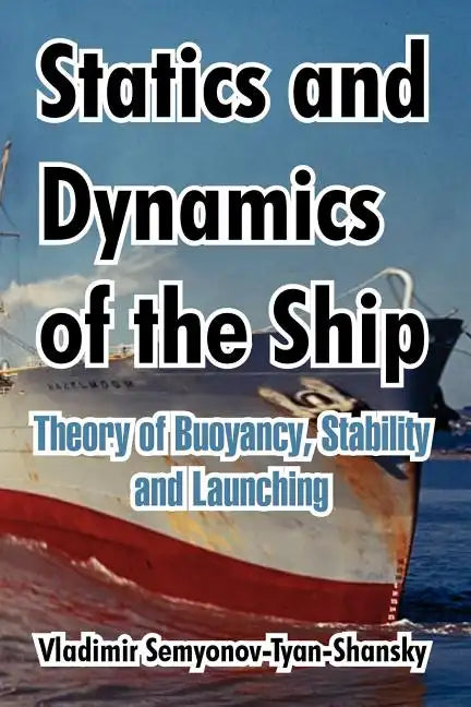 Statics and Dynamics of the Ship: Theory of Buoyancy, Stability and Launching - Paperback