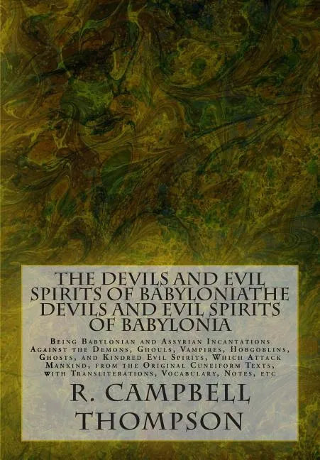 The Devils and Evil Spirits of Babylonia: Being Babylonian and Assyrian Incantations Against the Demons, Ghouls, Vampires, Hobgoblins, Ghosts, and Kin - Paperback