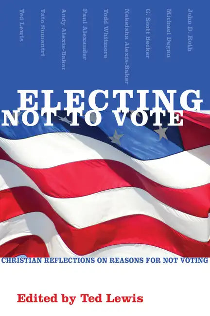 Electing Not to Vote: Christian Reflections on Reasons for Not Voting - Paperback