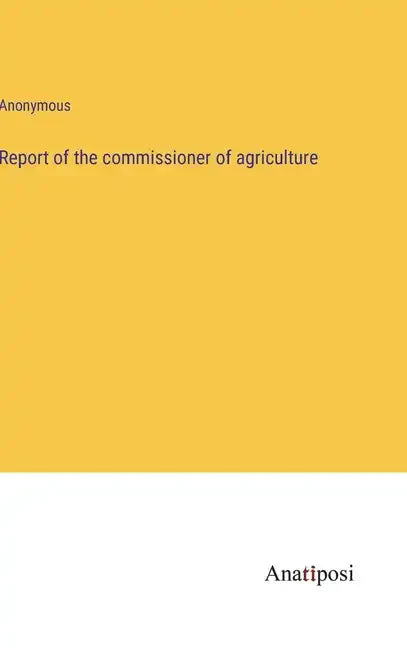 Report of the commissioner of agriculture - Hardcover