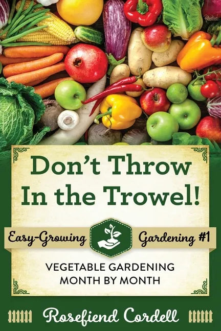 Don't Throw In the Trowel: Vegetable Gardening Month by Month - Paperback