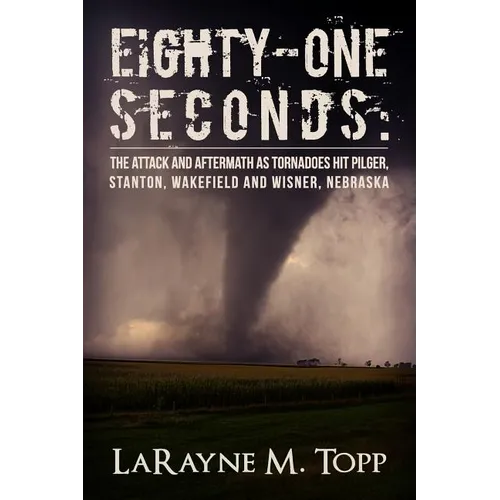 Eighty-one Seconds: The Attack and Aftermath as Tornadoes Hit Pilger, Stanton, Wakefield and Wisner, Nebraska - Paperback