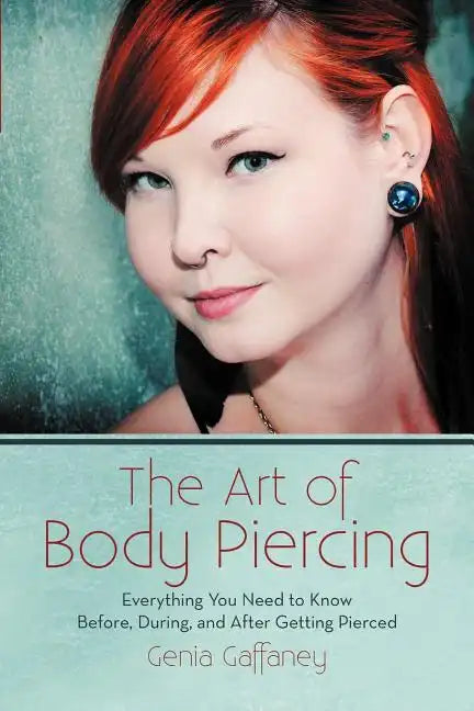 The Art of Body Piercing: Everything You Need to Know Before, During, and After Getting Pierced - Paperback