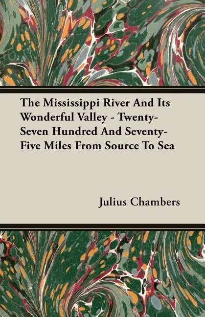 The Mississippi River And Its Wonderful Valley - Twenty-Seven Hundred And Seventy-Five Miles From Source To Sea - Paperback