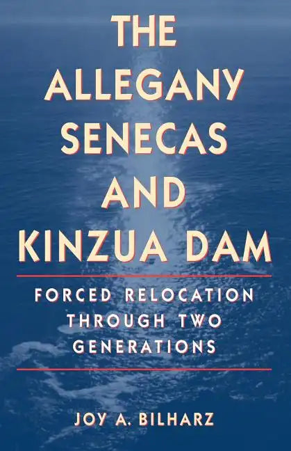 The Allegany Senecas and Kinzua Dam: Forced Relocation Through Two Generations - Paperback