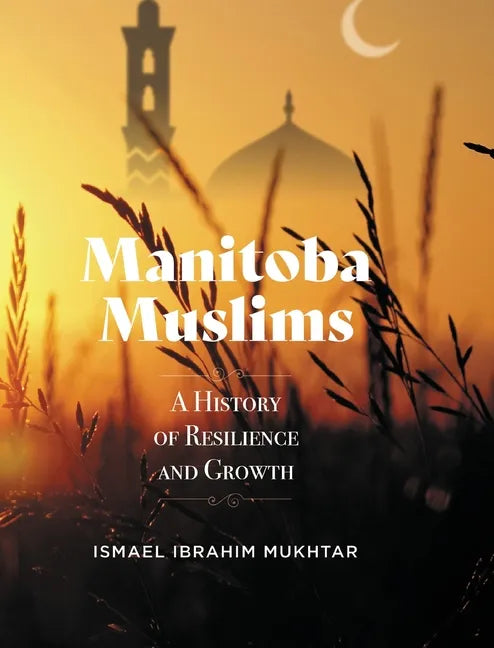 Manitoba Muslims: A History of Resilience and Growth - Hardcover