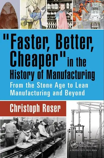 Faster, Better, Cheaper in the History of Manufacturing: From the Stone Age to Lean Manufacturing and Beyond - Hardcover